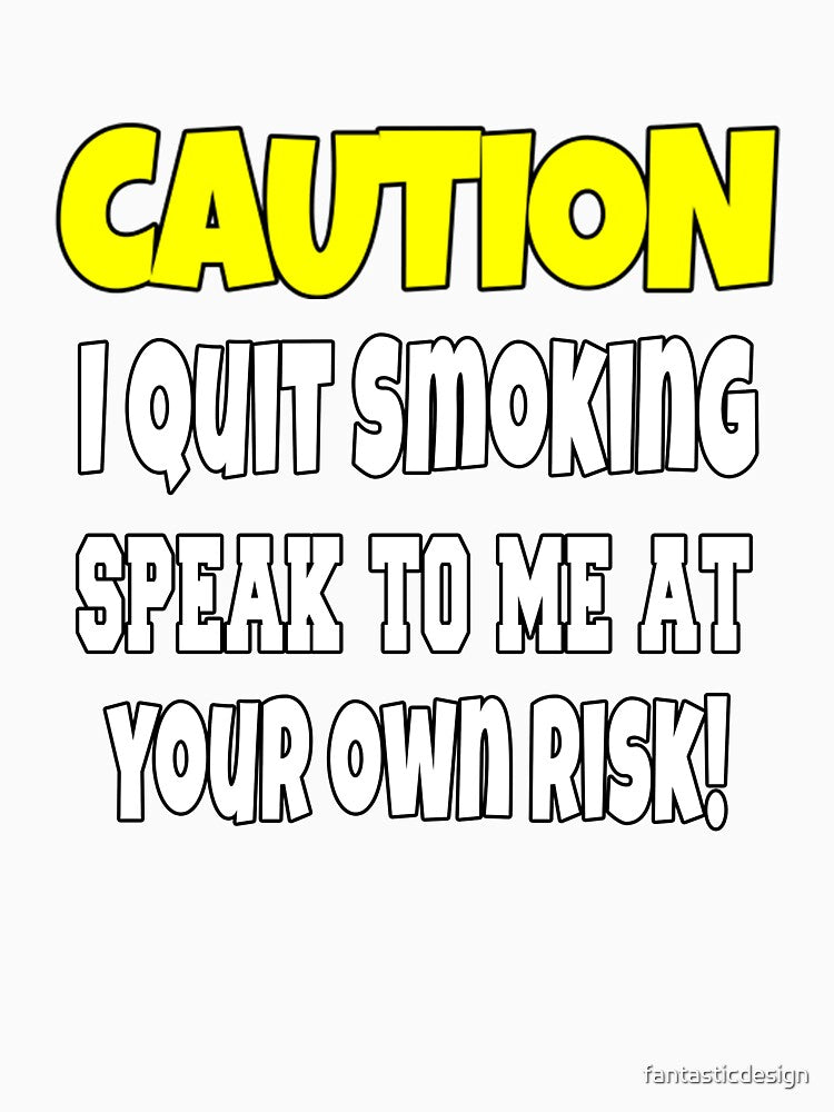 Funny Sarcastic Humor Caution I Quit Smoking by fantasticdesign Unisex