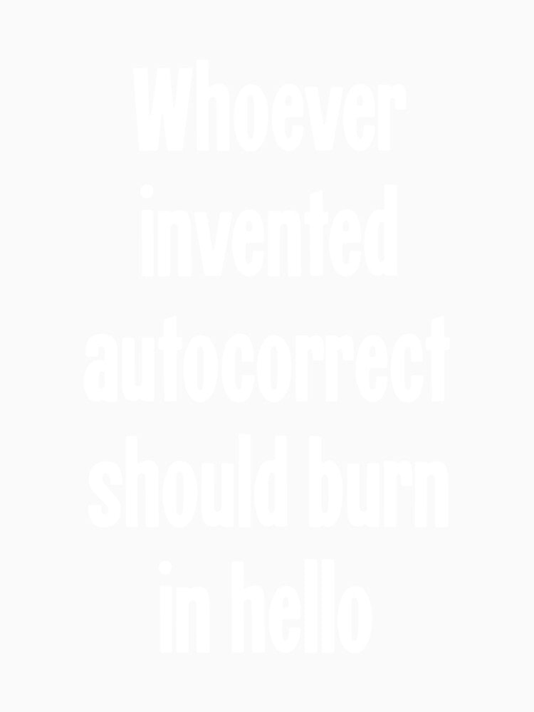 Whoever Invented Autocorrect Should Burn In Hello by Good-Looking Corpse Unisex
