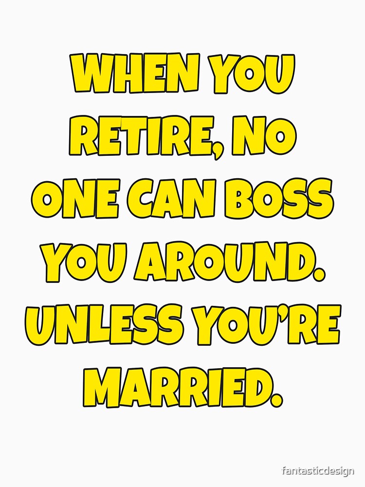 Funny Sarcastic Humor When You Retire, No One Can Boss You Around by fantasticdesign Unisex
