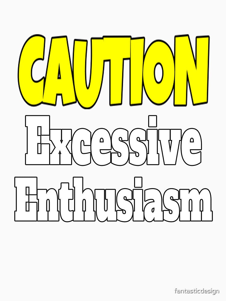 Funny Sarcastic Humor Caution Excessive Enthusiasm by fantasticdesign Unisex