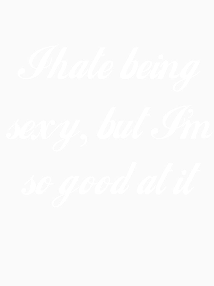 I Hate Being Sexy, But I'm So Good At It by Good-Looking Corpse Unisex