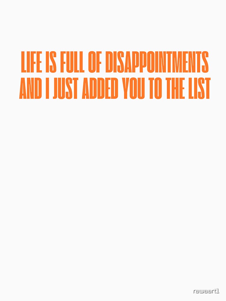 Life is full of disappointments and I just added you to the list by rawaart1 Unisex