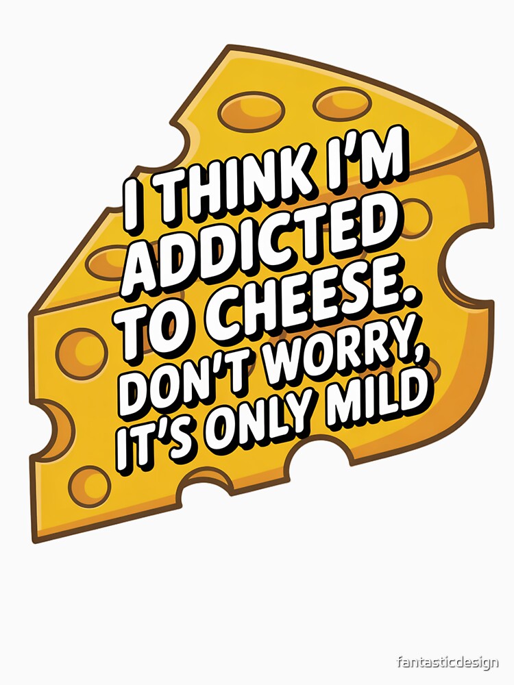 Funny Humor I think I'm addicted to cheese by fantasticdesign Unisex