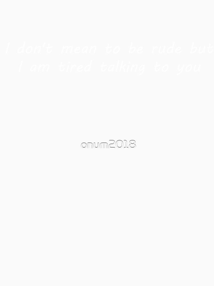 I don't mean to be rude but i am tired talking to you by onum2018 Unisex