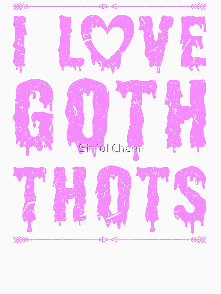 I Love Goth Thots Big Tiddy Goth GF Gothic Chick by Sinful Charm Unisex