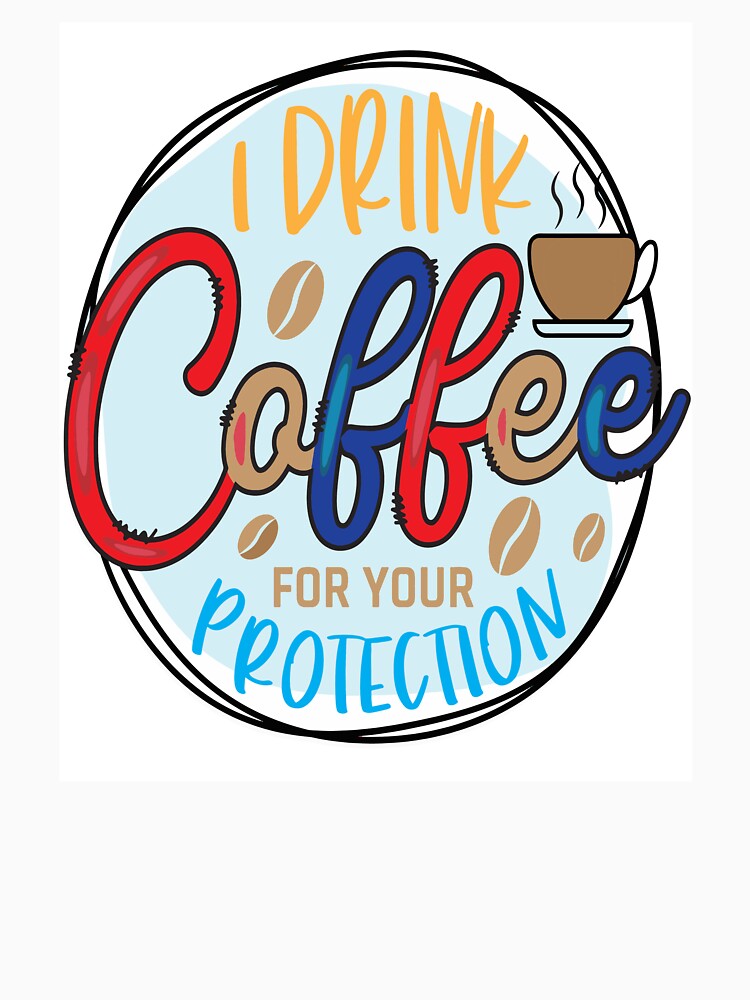 I Drink Coffee For Your Protection by OliDesigns