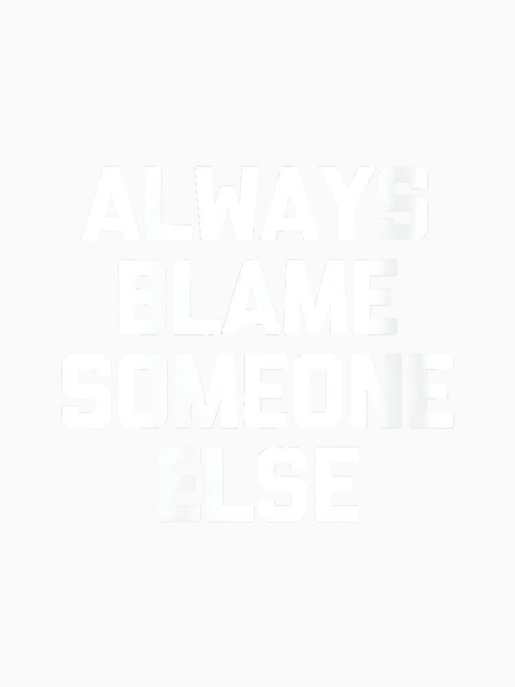 Women's Always Blame Someone Else - Funny Saying Sarcastic Novelty by DorisSPipkin Unisex