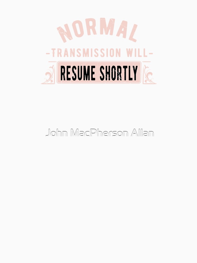 Normal Transmission Will Resume Shortly by John MacPherson Allan Unisex