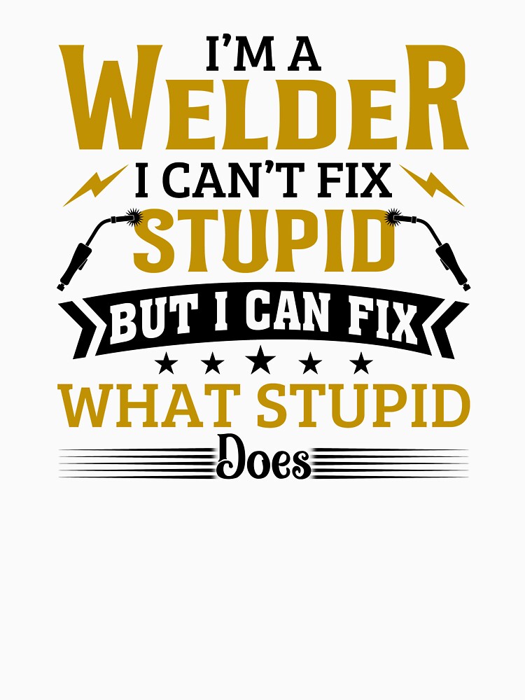 I'm A Welder I Can't Fix Stupid by SunsetGloww