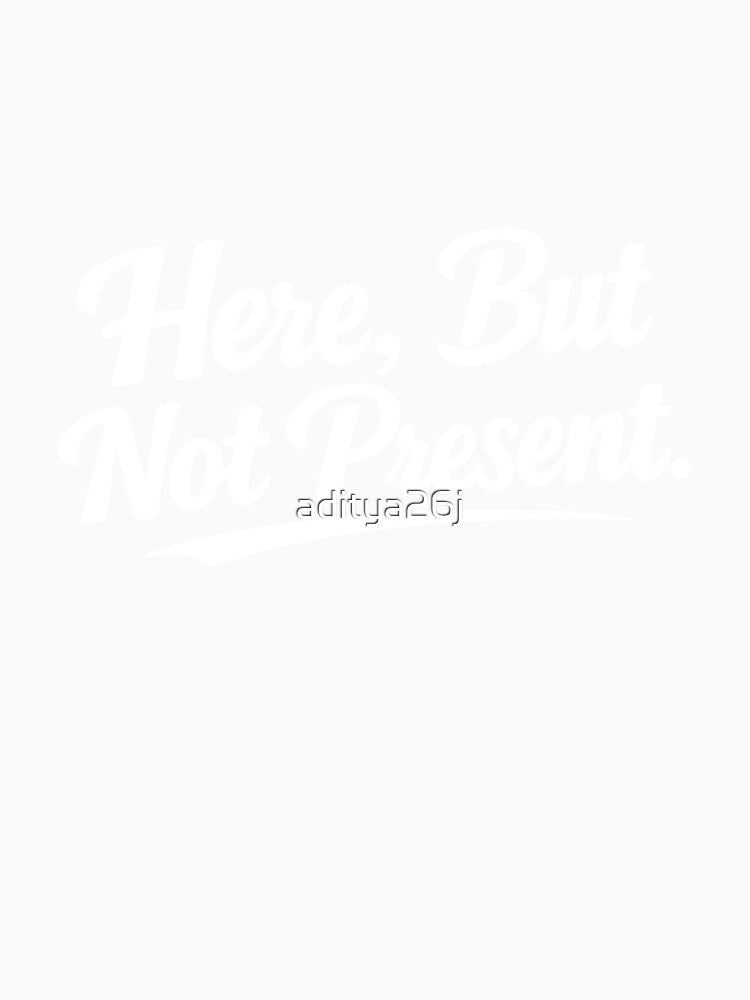 Here, but not present. by aditya26j Unisex
