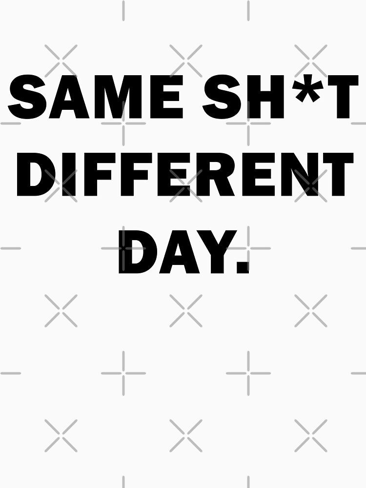 Same sh*t, different day - Sarcastic Humor Design by VENDRI1 Unisex