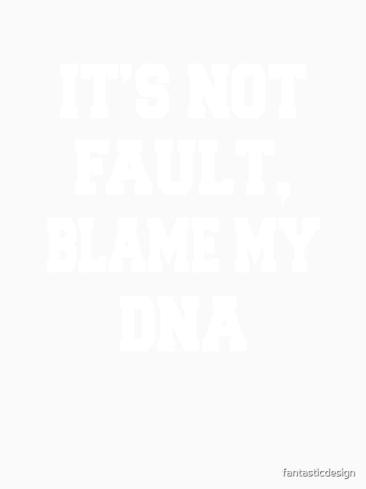 Sarcastic Funny Humorous It's Not My Fault, Blame My DNA by fantasticdesign Unisex
