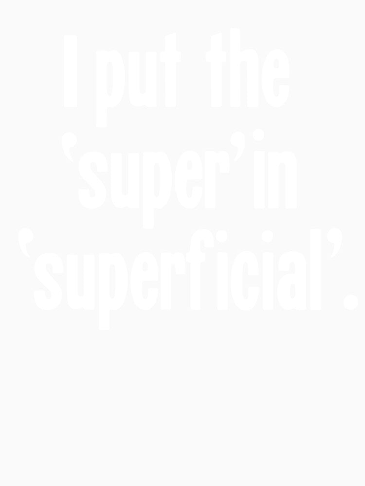 I Put the 'Super' In 'Superficial' by Good-Looking Corpse Unisex
