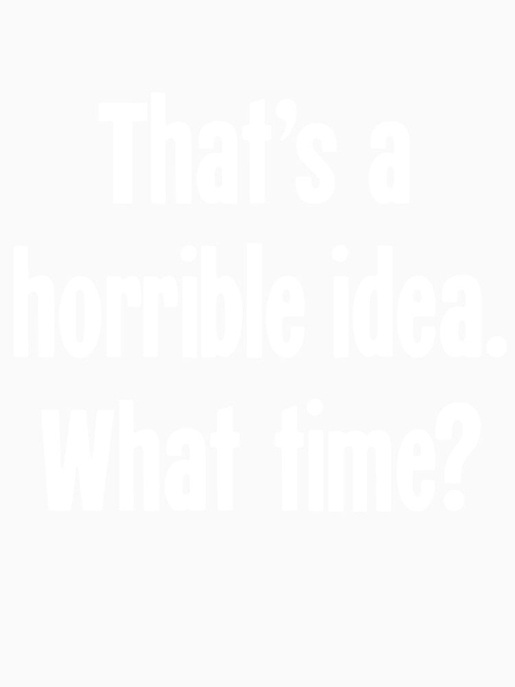 That's A Horrible Idea. What Time? by Good-Looking Corpse Unisex