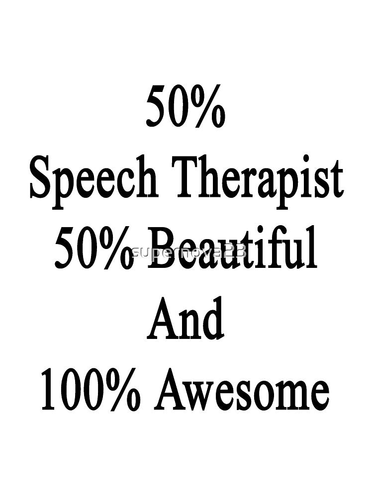 50% Speech Therapist 50% Beautiful And 100% Awesome by supernova23