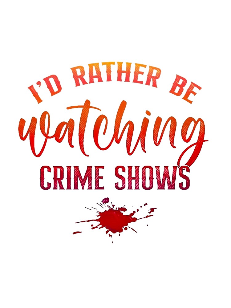 Id Rather Be Watching Crime Shows by CristalleLisa