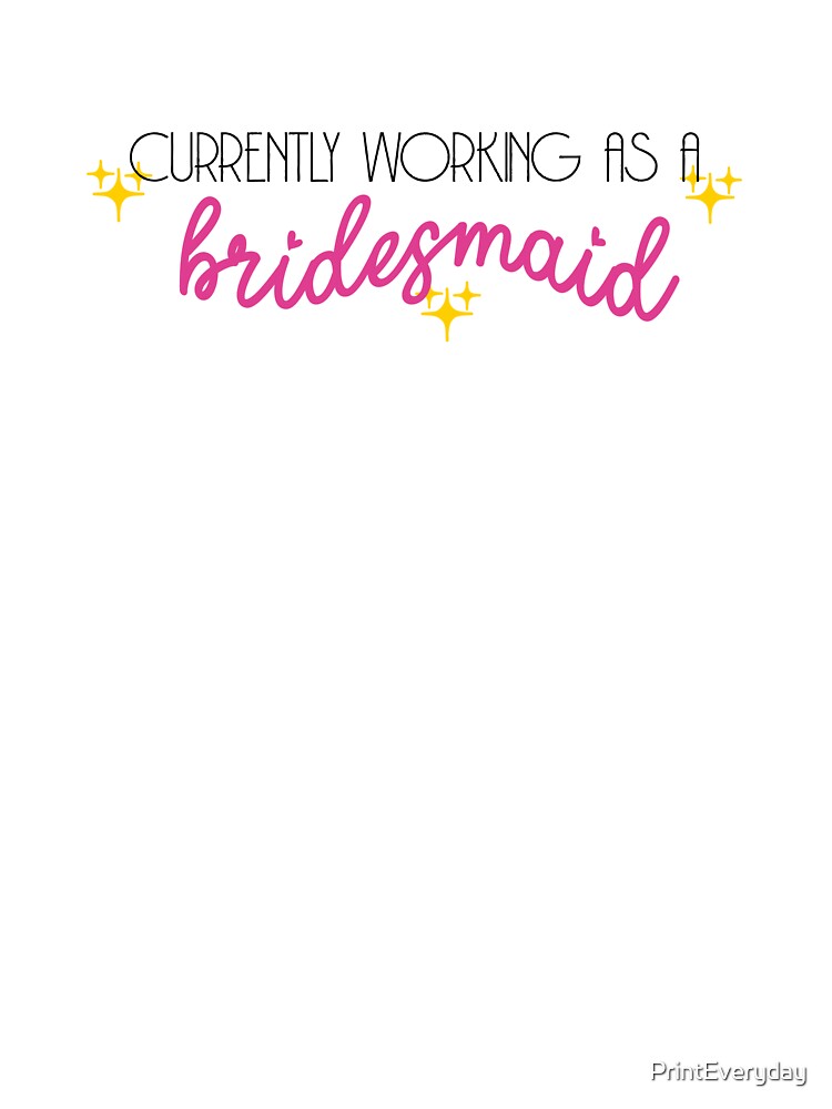 Currently Working As A Bridesmaid | Bridesmaid Duties | Bridesmaid by PrintEveryday