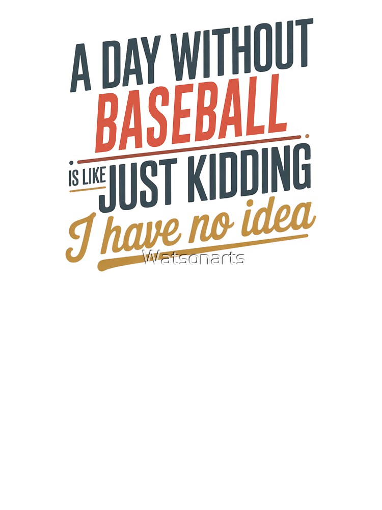 A Day Without Baseball Is Like Just Kidding - Cool & Funny Baseball Lover by Watsonarts