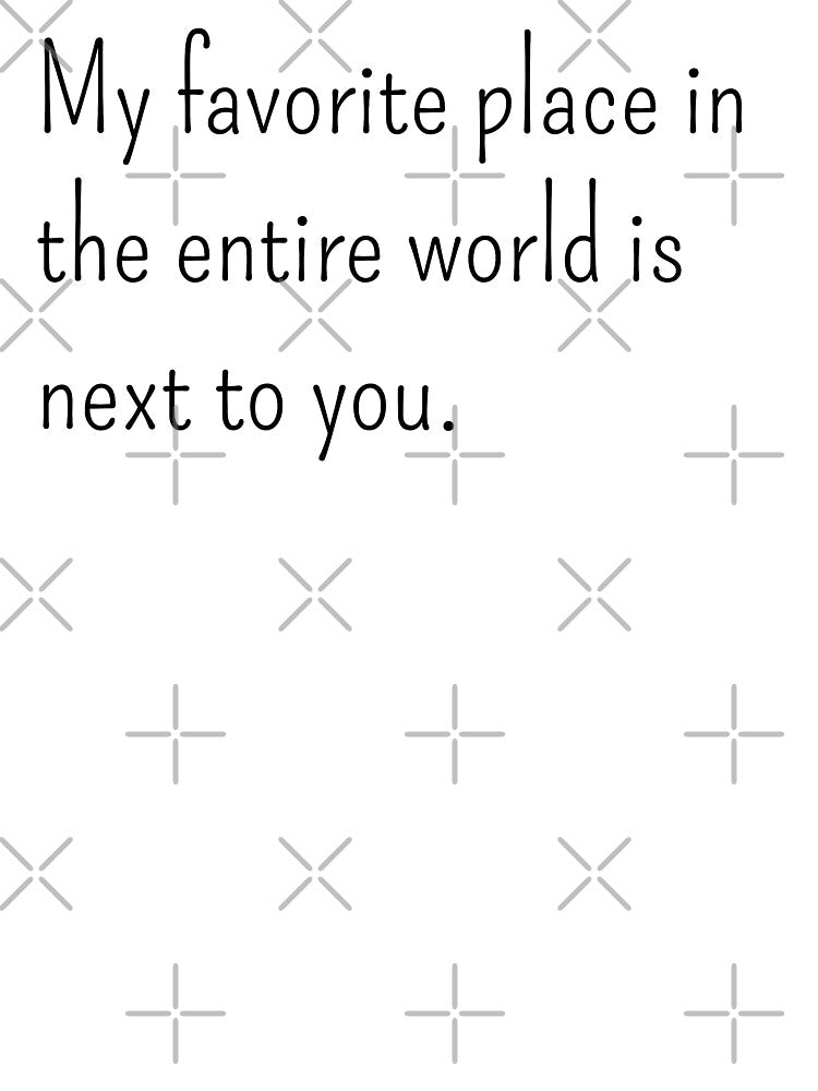 My favorite place in the entire world is next to you by gloriasd14 Unisex