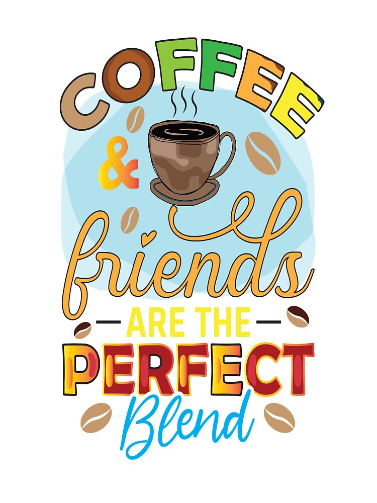 Coffee And Friends Are The Perfect Blend by OliDesigns