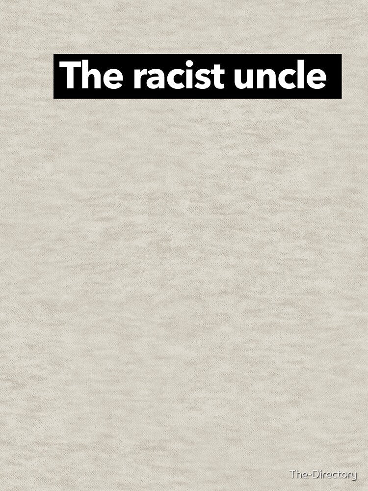 The Racist Uncle by The-Directory Unisex