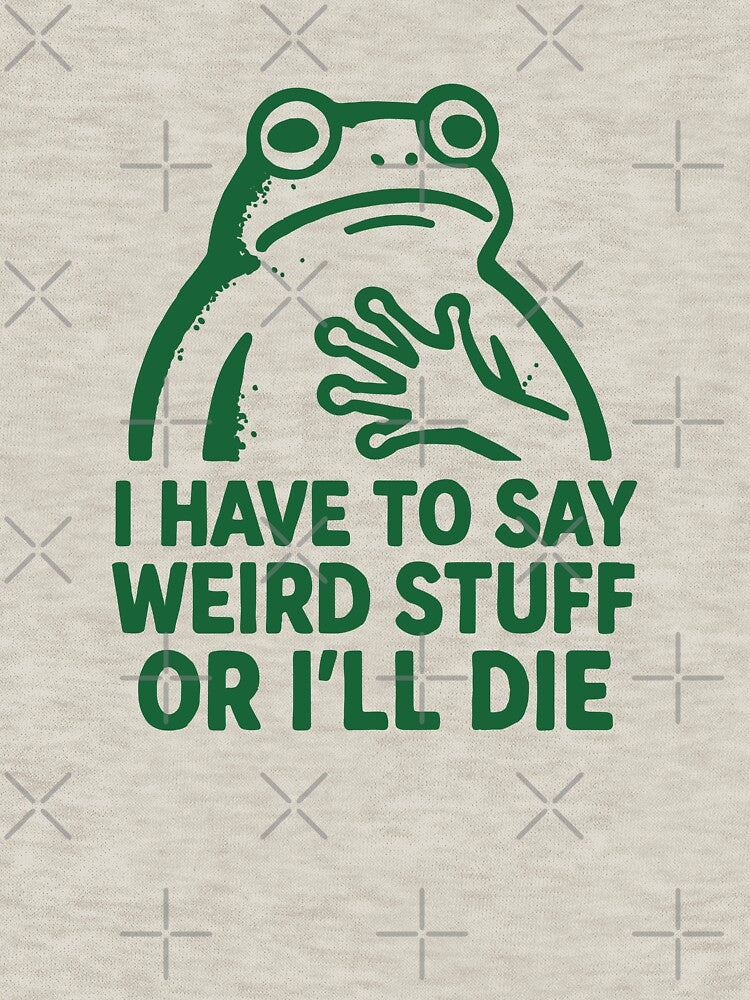 I HAVE TO SAY WIERD STUFF OR I'LL DIE - Funny Frog by Darling DeDe Unisex