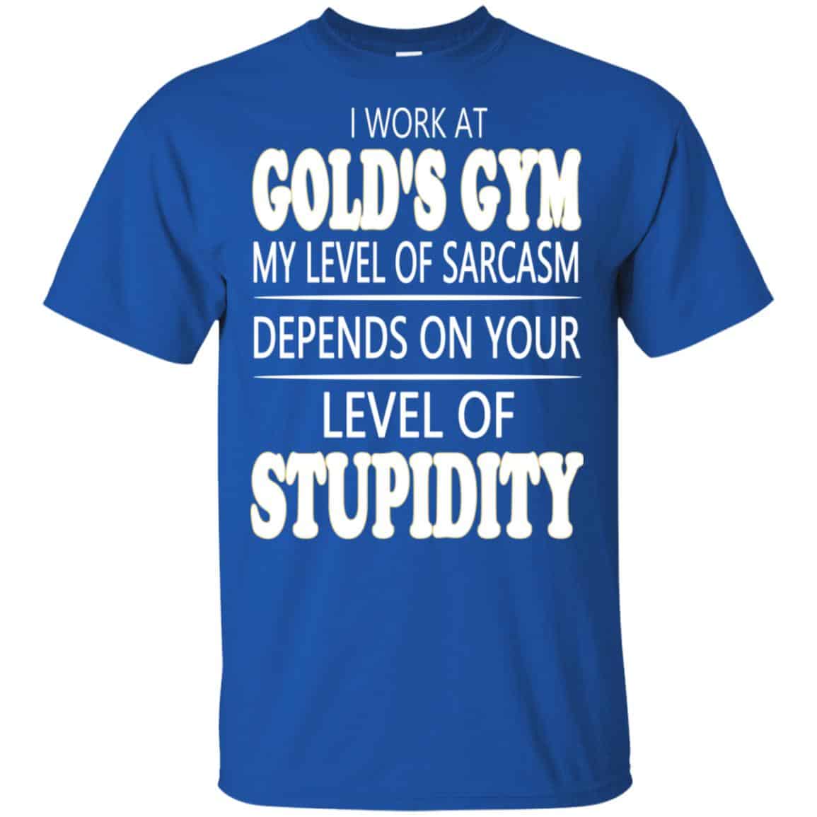 I Work At Gold’s Gym My Level Of Sarcasm Depends On Your Level Of Stupidity s, , Tank