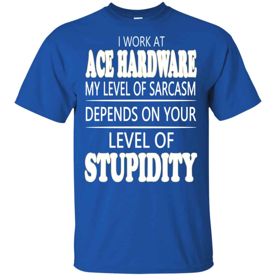 I Work At Ace Hardware My Level Of Sarcasm Depends On Your Level Of Stupidity s, , Tank