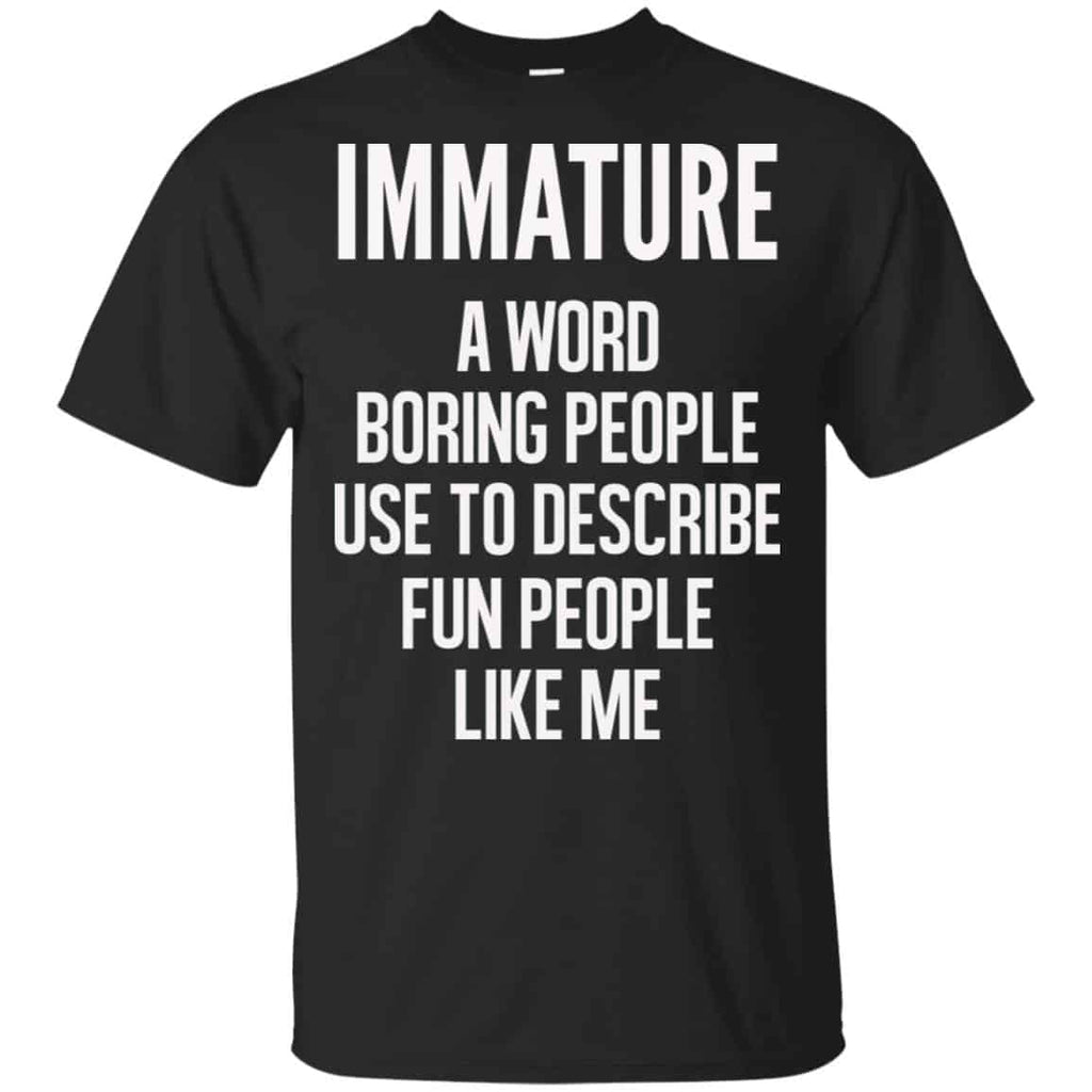 Immature A Word Boring People Use To Describe Fun People Like Me Shirt, , Tank Unisex