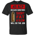 45 ACP Because Sometimes Short Fat And Slow Will Do The Job s, , Tank Unisex