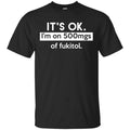 It’s OK I’m Go 500mgs Of Fukitol Shirt, , Tank Unisex