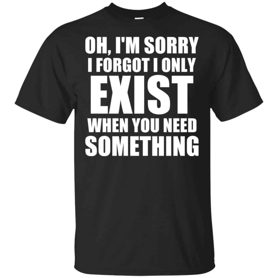 Oh I’m Sorry I Forget I Only Exist When You Need Something s, , Tank Unisex