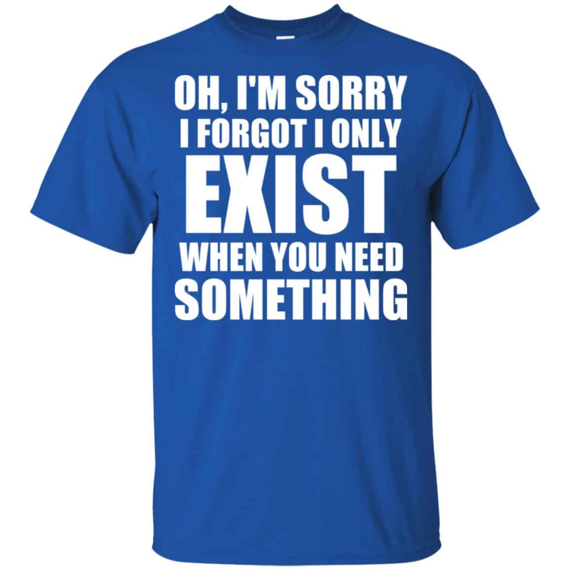 Oh I’m Sorry I Forget I Only Exist When You Need Something s, , Tank Unisex