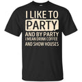 I Like To Party And By Party I Mean Drink Coffee And Show Houses s, , Tank Unisex