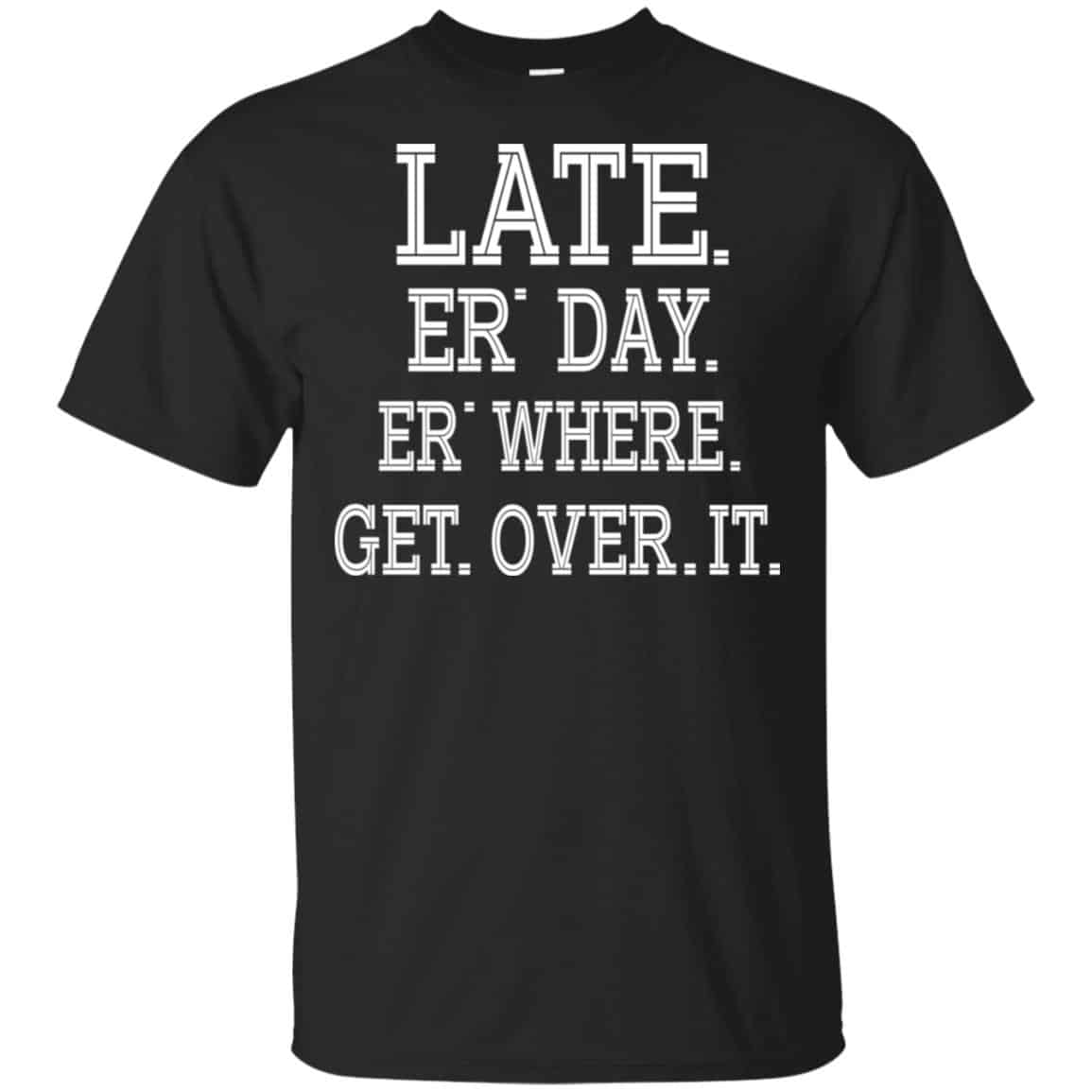 Late Er’ Day Er’ Where Get Over It Shirt, , Tank Unisex