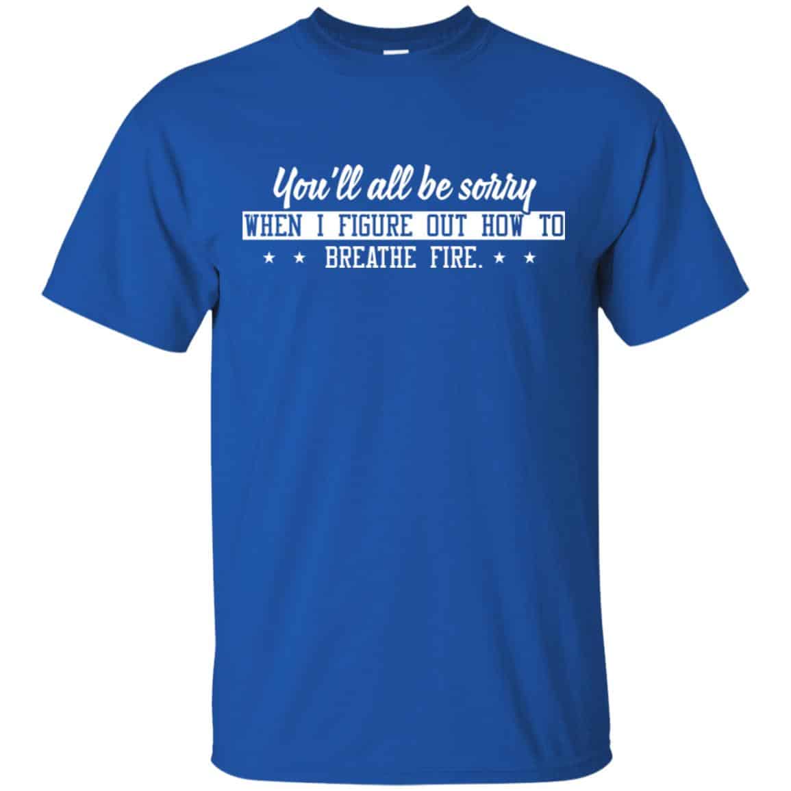 You’ll All Be Sorry When I Figure Out How To Breathe Fire Shirt, , Tank Unisex