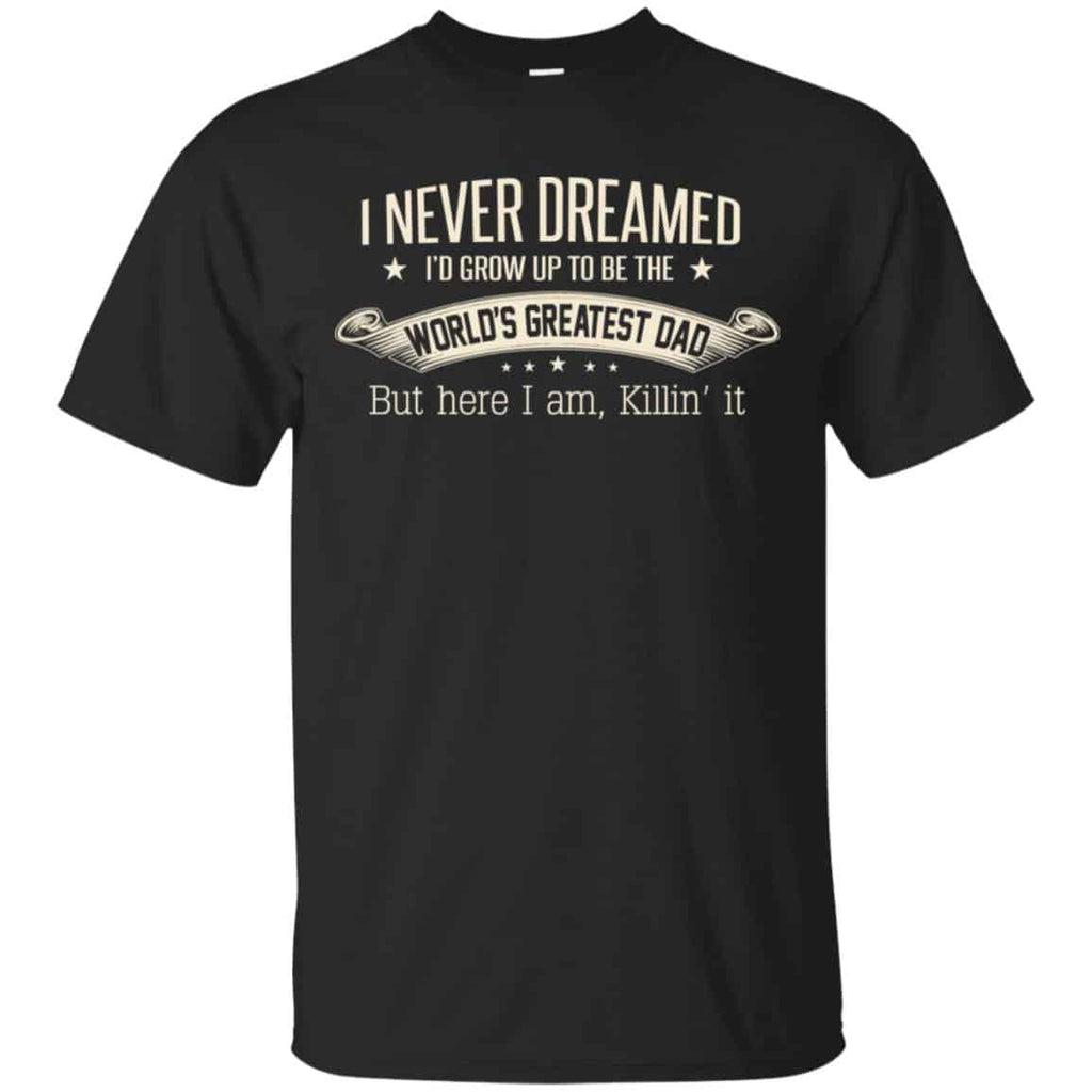 I Never Dreamed I’d Grow Up To Be The World’s Greatest Dad Shirt, Unisex