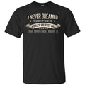 I Never Dreamed I’d Grow Up To Be The World’s Greatest Dad Shirt, Unisex