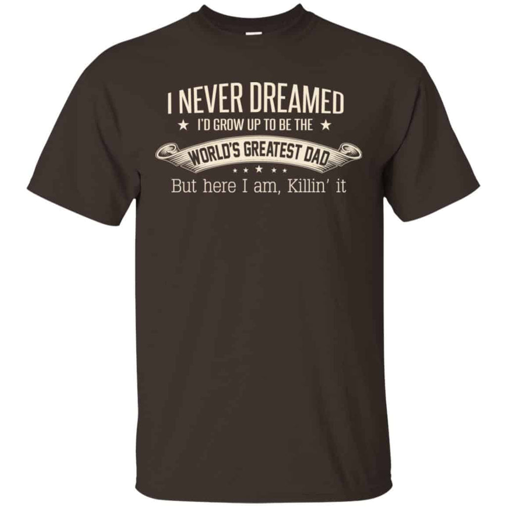 I Never Dreamed I’d Grow Up To Be The World’s Greatest Dad Shirt, Unisex