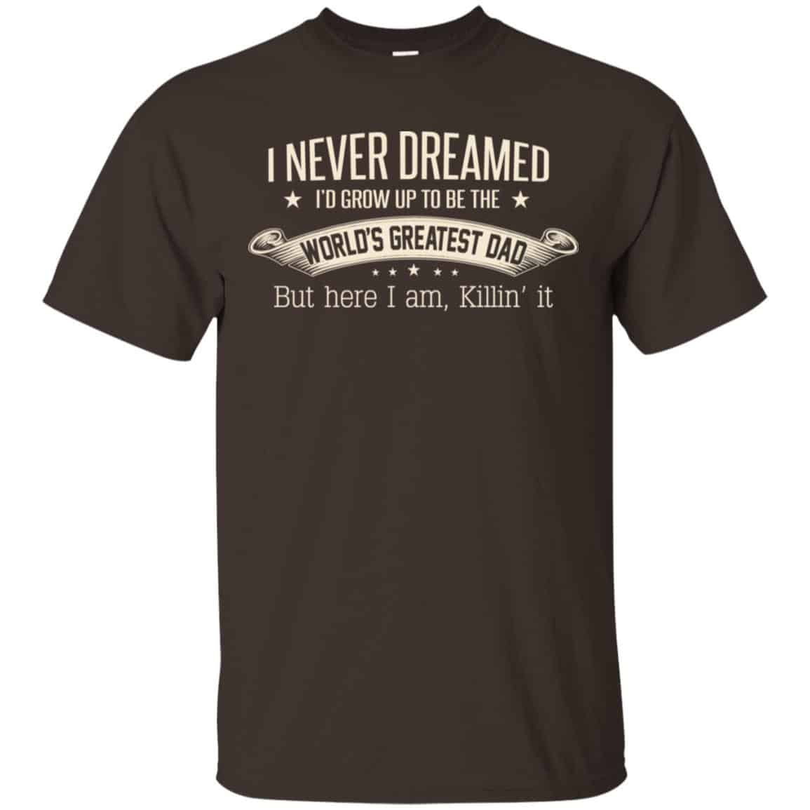 I Never Dreamed I’d Grow Up To Be The World’s Greatest Dad Shirt, Unisex
