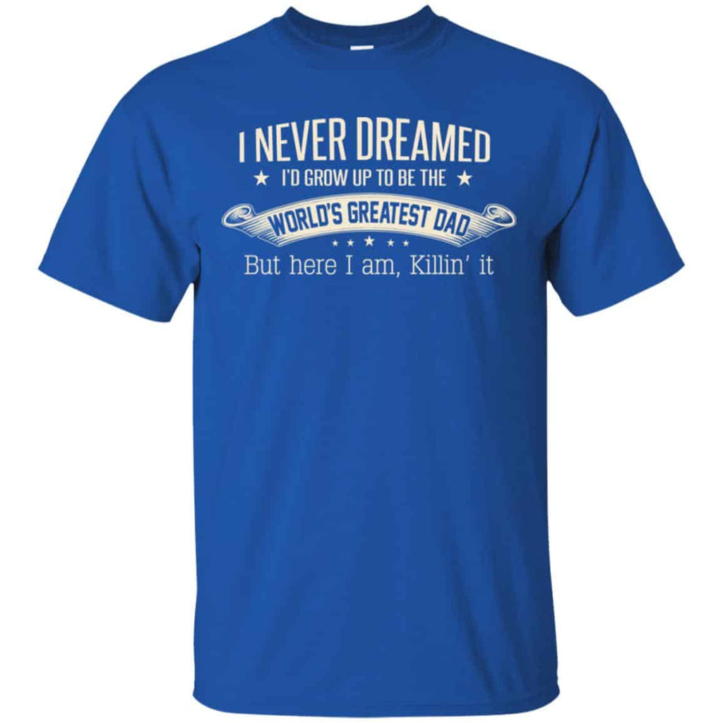 I Never Dreamed I’d Grow Up To Be The World’s Greatest Dad Shirt, Unisex