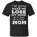 Y’all Gonna Make Me Lose My Mind Up In Here Up In Here Mom Shirt, , Tank Unisex