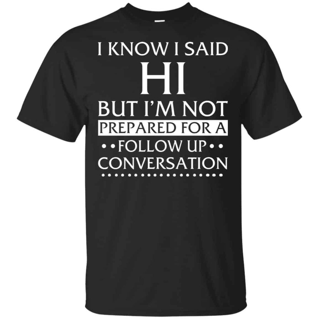 I Know I Said Hi But I’m Not Prepared For A Follow Up Conversation Shirt, , Tank Unisex