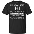 I Know I Said Hi But I’m Not Prepared For A Follow Up Conversation Shirt, , Tank Unisex
