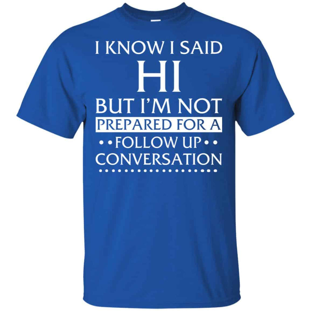 I Know I Said Hi But I’m Not Prepared For A Follow Up Conversation Shirt, , Tank Unisex