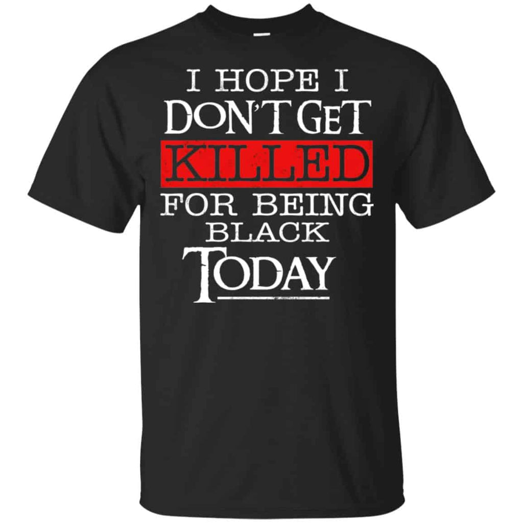 I Hope I Don’t Get Killed For Being Black Today Shirt, , Tank Unisex