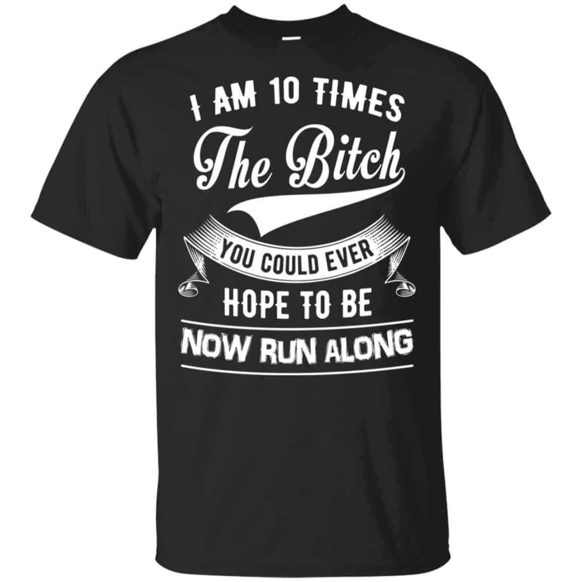 I Am 10 Times The Bitch You Could Ever Hope To Be Now Run Along Shirt, , Tank Unisex