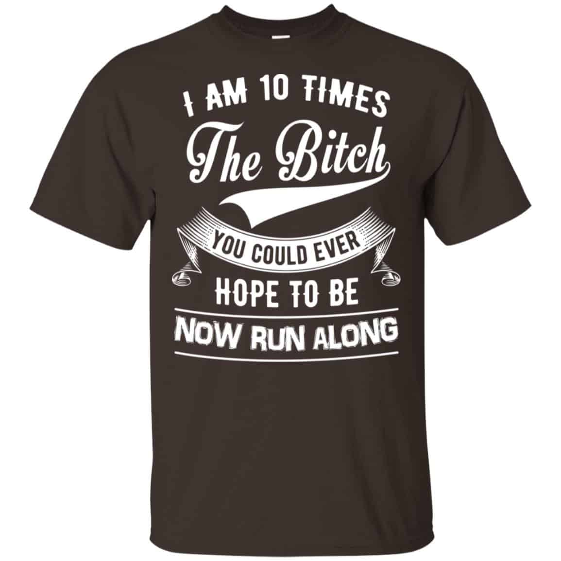 I Am 10 Times The Bitch You Could Ever Hope To Be Now Run Along Shirt, , Tank Unisex