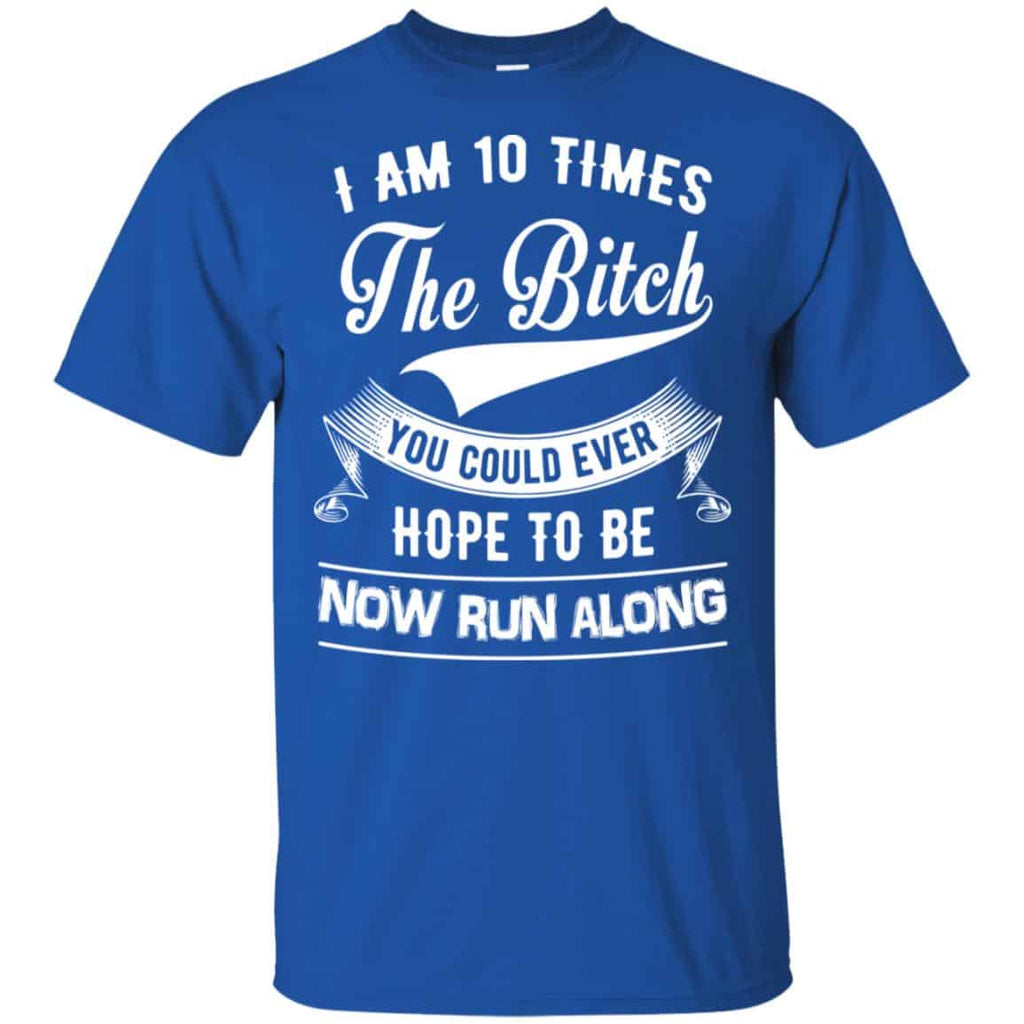 I Am 10 Times The Bitch You Could Ever Hope To Be Now Run Along Shirt, , Tank Unisex