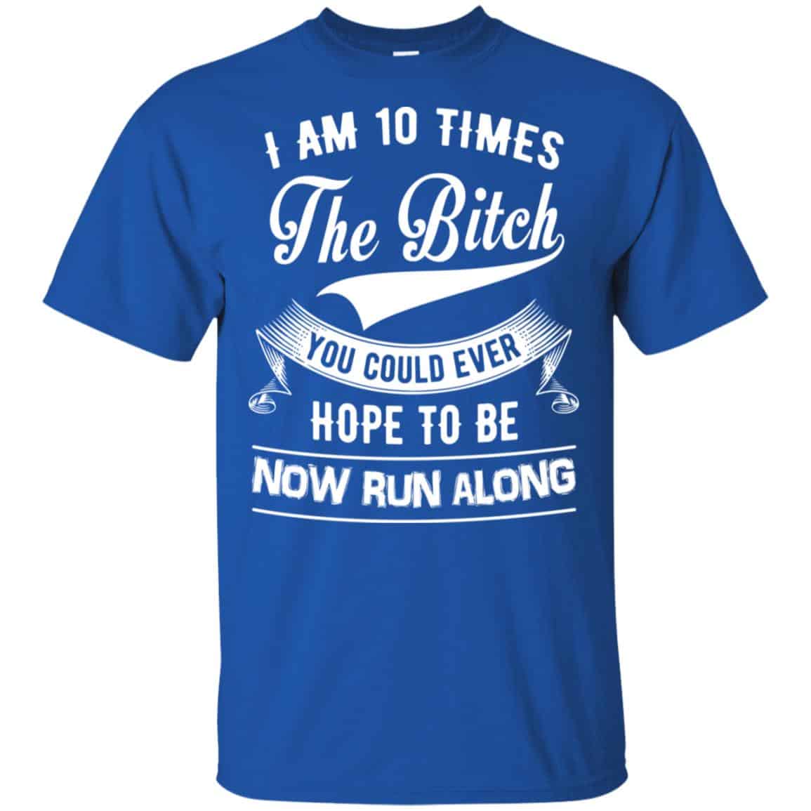 I Am 10 Times The Bitch You Could Ever Hope To Be Now Run Along Shirt, , Tank Unisex